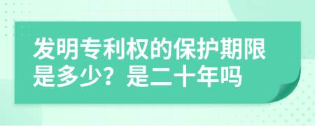 发明专利权的保护期限是多少？是二十年吗