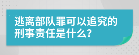 逃离部队罪可以追究的刑事责任是什么？