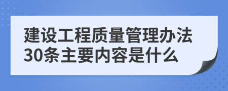 建设工程质量管理办法30条主要内容是什么