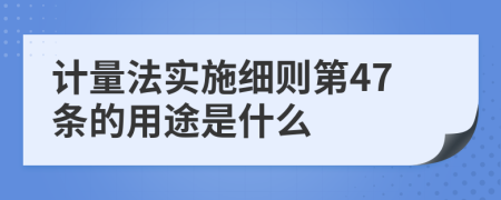 计量法实施细则第47条的用途是什么