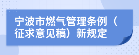 宁波市燃气管理条例（征求意见稿）新规定