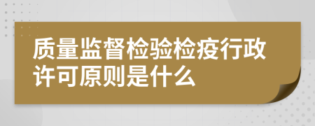 质量监督检验检疫行政许可原则是什么