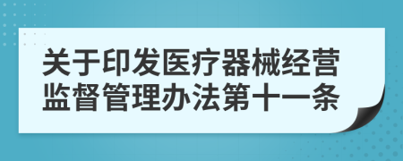 关于印发医疗器械经营监督管理办法第十一条