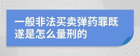 一般非法买卖弹药罪既遂是怎么量刑的