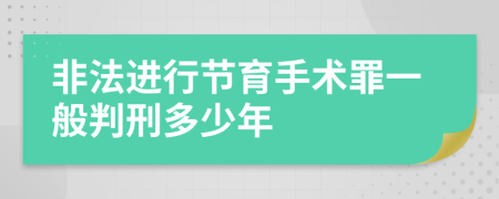 非法进行节育手术罪一般判刑多少年