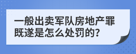 一般出卖军队房地产罪既遂是怎么处罚的？