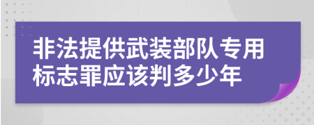 非法提供武装部队专用标志罪应该判多少年