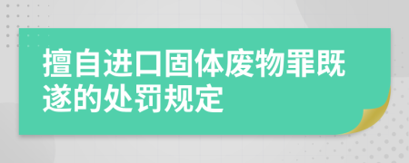 擅自进口固体废物罪既遂的处罚规定