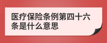 医疗保险条例第四十六条是什么意思