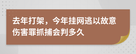 去年打架，今年挂网逃以故意伤害罪抓捕会判多久