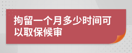 拘留一个月多少时间可以取保候审