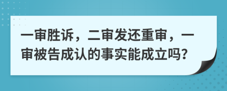 一审胜诉，二审发还重审，一审被告成认的事实能成立吗？