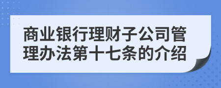 商业银行理财子公司管理办法第十七条的介绍