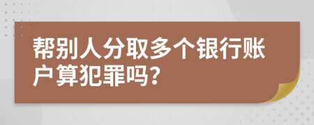 帮别人分取多个银行账户算犯罪吗？