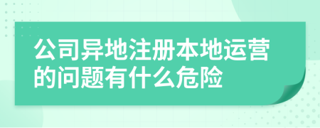 公司异地注册本地运营的问题有什么危险