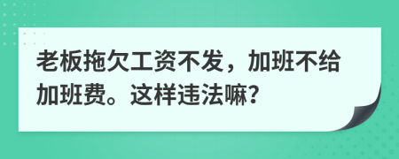 老板拖欠工资不发，加班不给加班费。这样违法嘛？