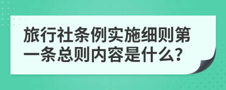 旅行社条例实施细则第一条总则内容是什么？