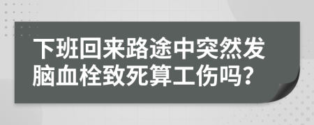下班回来路途中突然发脑血栓致死算工伤吗？