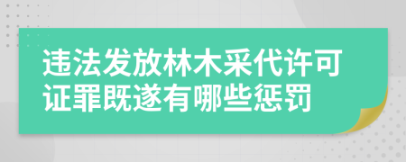 违法发放林木采代许可证罪既遂有哪些惩罚