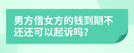 男方借女方的钱到期不还还可以起诉吗？