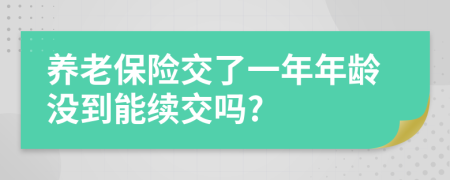 养老保险交了一年年龄没到能续交吗?