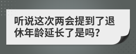 听说这次两会提到了退休年龄延长了是吗？