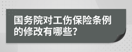 国务院对工伤保险条例的修改有哪些？