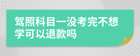 驾照科目一没考完不想学可以退款吗