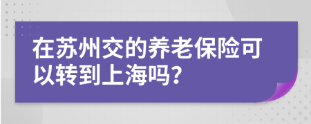 在苏州交的养老保险可以转到上海吗？