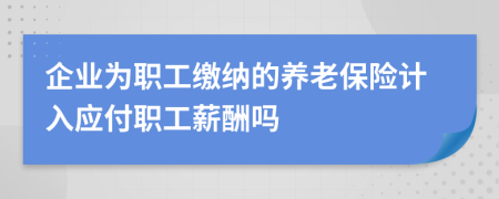 企业为职工缴纳的养老保险计入应付职工薪酬吗