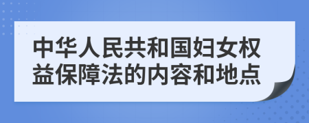 中华人民共和国妇女权益保障法的内容和地点