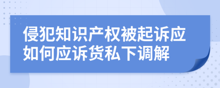 侵犯知识产权被起诉应如何应诉货私下调解