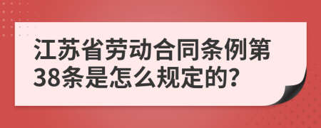 江苏省劳动合同条例第38条是怎么规定的？