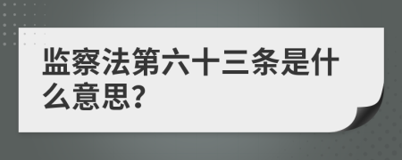 监察法第六十三条是什么意思？