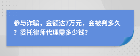 参与诈骗，金额达7万元，会被判多久？委托律师代理需多少钱？