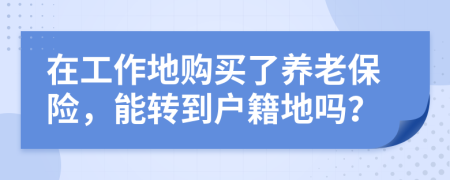 在工作地购买了养老保险，能转到户籍地吗？