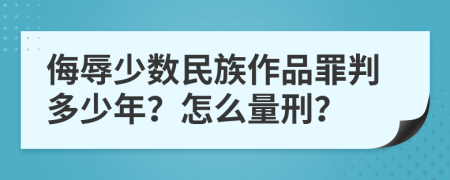 侮辱少数民族作品罪判多少年？怎么量刑？