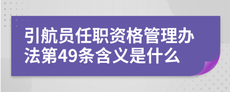 引航员任职资格管理办法第49条含义是什么