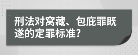 刑法对窝藏、包庇罪既遂的定罪标准?
