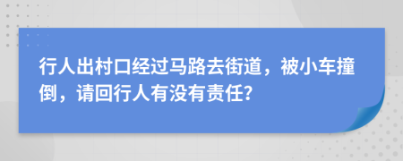 行人出村口经过马路去街道，被小车撞倒，请回行人有没有责任？