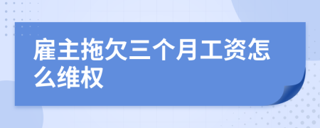 雇主拖欠三个月工资怎么维权
