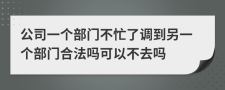 公司一个部门不忙了调到另一个部门合法吗可以不去吗
