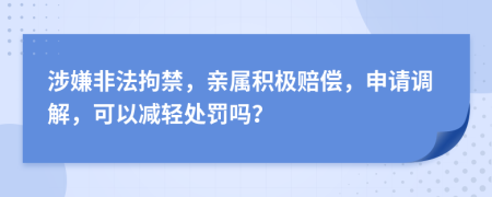 涉嫌非法拘禁，亲属积极赔偿，申请调解，可以减轻处罚吗？