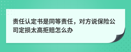 责任认定书是同等责任，对方说保险公司定损太高拒赔怎么办