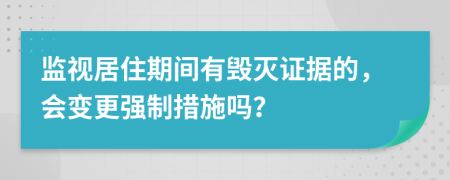 监视居住期间有毁灭证据的，会变更强制措施吗？