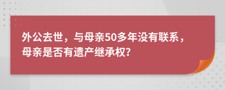 外公去世，与母亲50多年没有联系，母亲是否有遗产继承权？