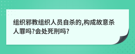 组织邪教组织人员自杀的,构成故意杀人罪吗?会处死刑吗?