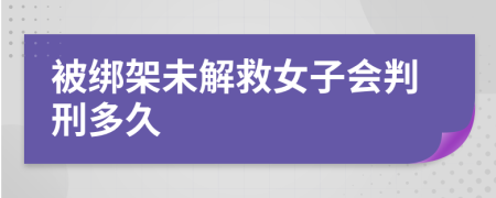 被绑架未解救女子会判刑多久