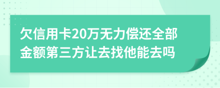 欠信用卡20万无力偿还全部金额第三方让去找他能去吗