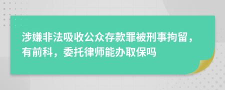 涉嫌非法吸收公众存款罪被刑事拘留，有前科，委托律师能办取保吗